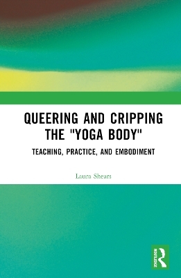 Queering and Cripping the &ldquo;Yoga Body&rdquo; - Laura Shears