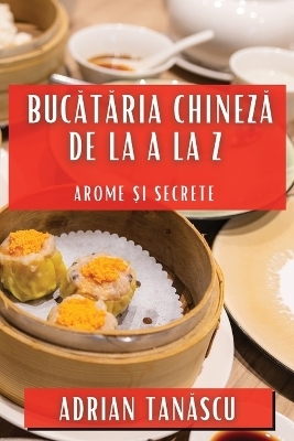 Bucătăria Chineză de la A la Z - Adrian Tanăscu