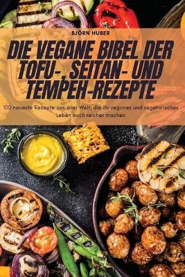 Die Vegane Bibel Der Tofu-, Seitan- Und Tempeh-Rezepte -  Bj&ouml;rn Huber