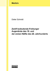 Zw&ouml;lf bedeutende Freiburger Augen&auml;rzte des 19. und der ersten H&auml;lfte des 20. Jahrhunderts - Dieter Schmidt