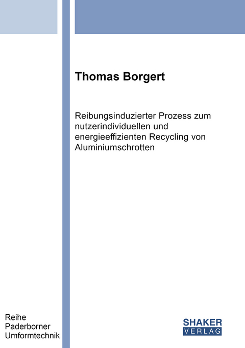 Reibungsinduzierter Prozess zum nutzerindividuellen und energieeffizienten Recycling von Aluminiumschrotten - Thomas Borgert