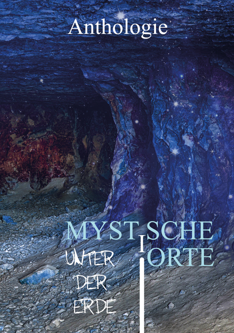 Mystische Orte unter der Erde - Petra Pribitzer, Marcus Stra&szlig;er, Wiebke Kirsch, Andreas Allesch, Jeannette Kreiser, L. Achilles, Alexander Klymchuk, Tamara Hutter, Andr&eacute; Hahn, Philipp Gleichmar, Susanne Horky, Monika Grasl, Anja Sander, Nadine Opitz, Noel d&rsquo;&Oacute;c, Bettina Ickelsheimer-F&ouml;rster