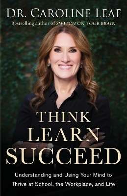 Think, Learn, Succeed &ndash; Understanding and Using Your Mind to Thrive at School, the Workplace, and Life - Dr. Caroline Leaf, Peter Amua&ndash;quarshie, Robert Turner