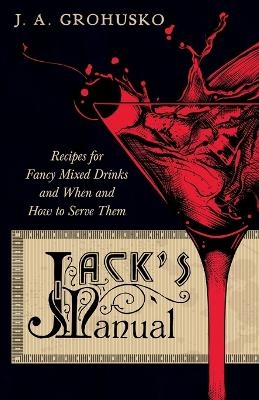 Jack's Manual - Recipes for Fancy Mixed Drinks and When and How to Serve Them - J A Grohusko