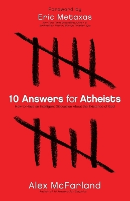10 Answers for Atheists &ndash; How to Have an Intelligent Discussion About the Existence of God - Alex McFarland, Eric Metaxas