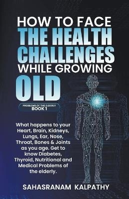 How to Face the Health Challenges while Growing Old. - Sahasranam Kalpathy