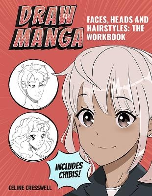 Draw Manga Faces, Heads and Hairstyles: The Workbook - C&eacute;line Cresswell