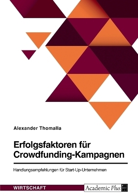 Erfolgsfaktoren f&Atilde;&frac14;r Crowdfunding-Kampagnen. Handlungsempfehlungen f&Atilde;&frac14;r Start-Up-Unternehmen - Alexander Thomalla
