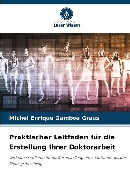 Praktischer Leitfaden f&uuml;r die Erstellung Ihrer Doktorarbeit - Michel Enrique Gamboa Graus