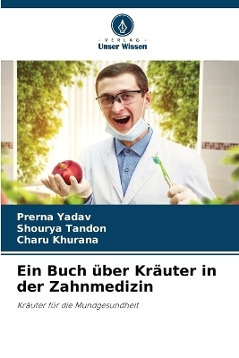 Ein Buch &uuml;ber Kr&auml;uter in der Zahnmedizin - Prerna Yadav, Shourya Tandon, Charu Khurana