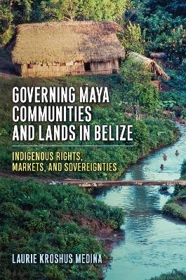 Governing Maya Communities and Lands in Belize - Laurie Kroshus Medina