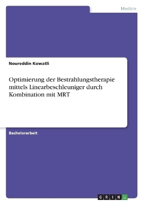 Optimierung der Bestrahlungstherapie mittels Linearbeschleuniger durch Kombination mit MRT - Noureddin Kowatli
