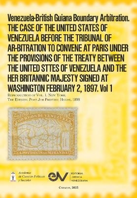 Venezuela-British Guiana Boundary Arbitration. THE CASE OF THE UNITED STATES OF VENEZUELA BEFORE THE TRIBUNAL OF AR-BITRATION TO CONVENE AT PARIS UNDER THE PROVISIONS OF THE TREATY BETWEEN THE UNITED STTES OF VENEZUELA AND THE HER BRITANNIC MAJESTY SIGNED - J M de Rojas