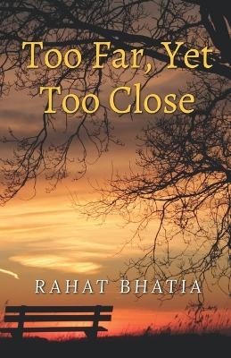Too Far, Yet Too Close -  Rahat Bhatia