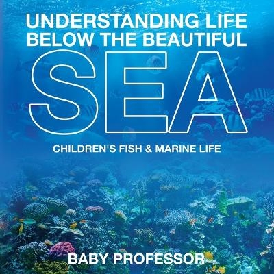 Understanding Life Below the Beautiful Sea Children's Fish & Marine Life -  Baby Professor
