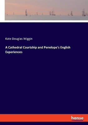 A Cathedral Courtship and Penelope's English Experiences - Kate Douglas Wiggin