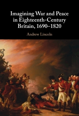 Imagining War and Peace in Eighteenth-Century Britain, 1690&ndash;1820 - Andrew Lincoln