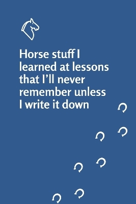 Horse stuff I learned at lessons that I’ll never remember unless I write it down notebook