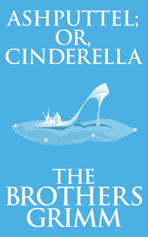 Ashputtel (or, Cinderella) - The Brothers Grimm