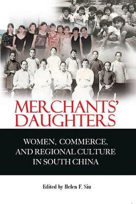 Merchants&prime; Daughters &ndash; Women, Commerce and Regional Culture in South China - Helen Siu