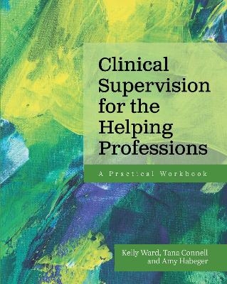 Clinical Supervision for the Helping Professions - Kelly Ward, Tana Connell, Amy Habeger