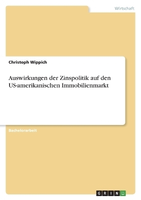 Auswirkungen der Zinspolitik auf den US-amerikanischen Immobilienmarkt - Christoph Wippich