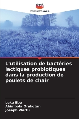 L'utilisation de bact&eacute;ries lactiques probiotiques dans la production de poulets de chair - Luka Ebu, Abimbola Orukotan, Joseph Wartu