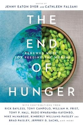 The End of Hunger &ndash; Renewed Hope for Feeding the World - Jenny Eaton Dyer, Cathleen Falsani
