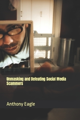 Unmasking and Defeating Social Media Scammers - Anthony Eagle Junior