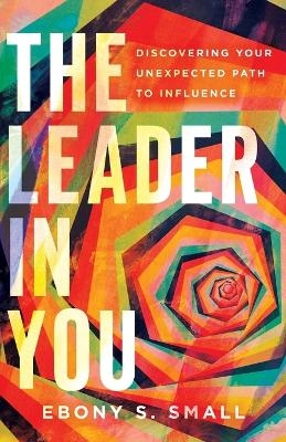 The Leader in You – Discovering Your Unexpected Path to Influence