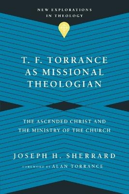 T. F. Torrance as Missional Theologian – The Ascended Christ and the Ministry of the Church