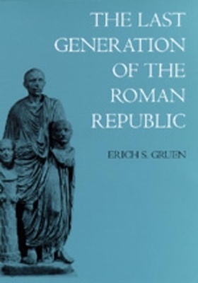 The Last Generation of the Roman Republic - Erich S. Gruen