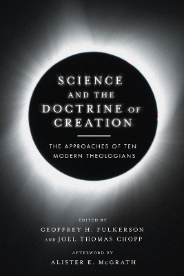Science and the Doctrine of Creation &ndash; The Approaches of Ten Modern Theologians - Geoffrey H. Fulkerson, Joel Thomas Chopp, Alister E. McGrath