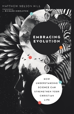 Embracing Evolution &ndash; How Understanding Science Can Strengthen Your Christian Life - Matthew Nelson Hill, J. Richard Middleton
