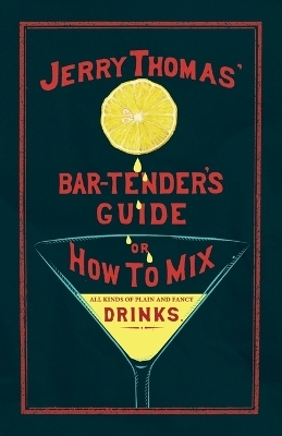 Jerry Thomas' The Bar-Tender's Guide; or, How to Mix All Kinds of Plain and Fancy Drinks - Jerry Thomas
