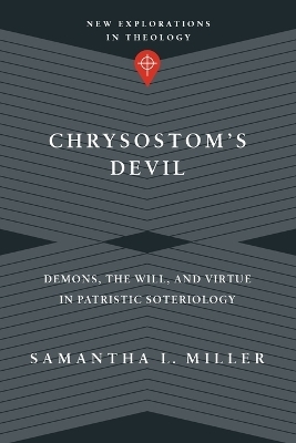 Chrysostom`s Devil &ndash; Demons, the Will, and Virtue in Patristic Soteriology - Samantha L. Miller
