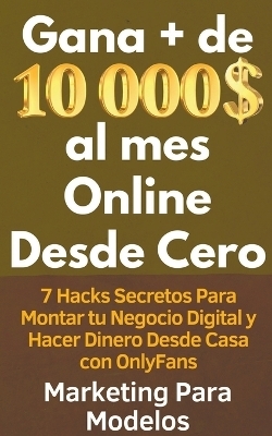 Gana + de 10 000 $ al mes Online Desde Cero 7 Hacks Secretos Para Montar tu Negocio Digital y Hacer Dinero Desde Casa con OnlyFans - Marketing Para Modelos