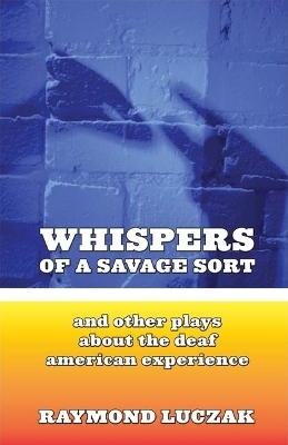 Whispers of a Savage Sort - And Other Plays About the Deaf American Experience - Raymond Luczak