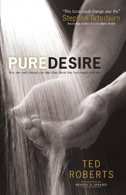 Pure Desire &ndash; How One Man`s Triumph Can Help Others Break Free From Sexual Temptation - Ted Roberts, Steve Arterburn