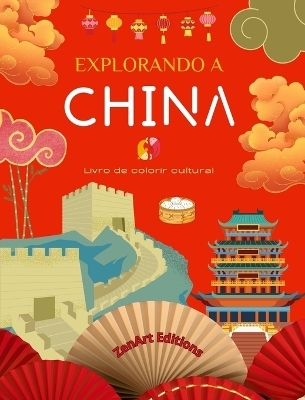 Explorando a China - Livro de colorir cultural - Desenhos criativos cl&aacute;ssicos e contempor&acirc;neos de s&iacute;mbolos chineses - Zenart Editions