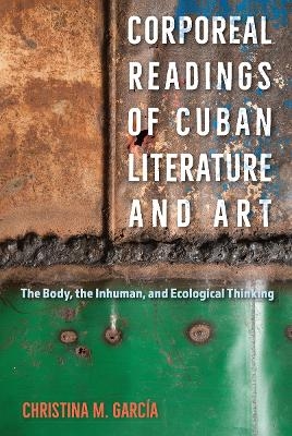Corporeal Readings of Cuban Literature and Art - Christina M. Garc&iacute;a