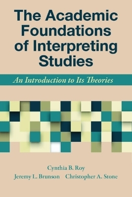 The Academic Foundations of Interpreting Studies – An Introduction to Its Theories - Cynthia Roy, Jeremy Brunson, Christopher Stone