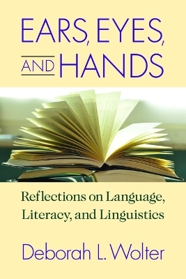 Ears, Eyes, and Hands – Reflections on Language, Literarcy, and Linguistics - Deborah Wolter