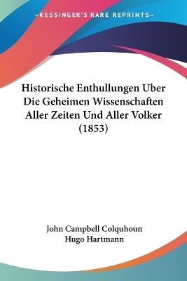 Historische Enthullungen Uber Die Geheimen Wissenschaften Aller Zeiten Und Aller Volker (1853) - John Campbell Colquhoun