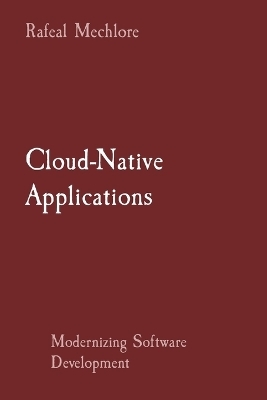 Cloud-Native Applications: Modernizing Software Development - Rafeal Mechlore