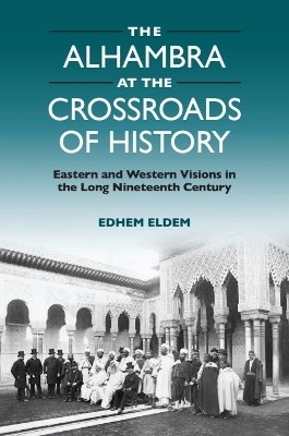 The Alhambra at the Crossroads of History - Edhem Eldem