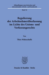 Regulierung der Arbeitnehmer&uuml;berlassung im Lichte des Unions- und Verfassungsrechts. - Thies Wahnschaffe