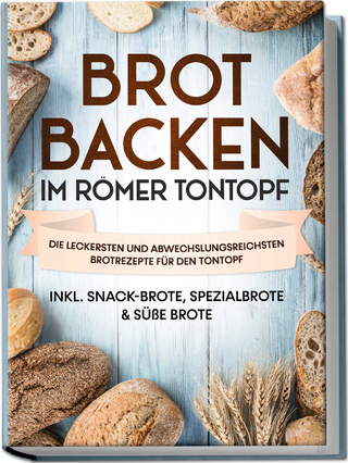 Brot backen im Römer Tontopf: Die leckersten und abwechslungsreichsten Brotrezepte für den Tontopf – inkl. Snack-Brote, Spezialbrote & süße Brote