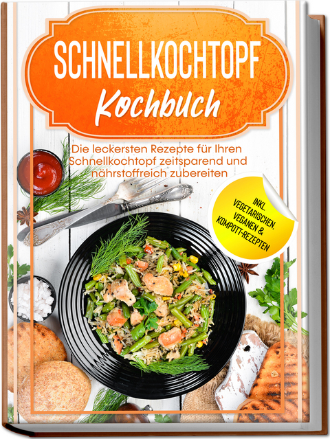 Schnellkochtopf Kochbuch: Die leckersten Rezepte f&uuml;r Ihren Schnellkochtopf zeitsparend und n&auml;hrstoffreich zubereiten &ndash; inkl. vegetarischen, veganen & Kompott-Rezepten - Phillip Stegemann