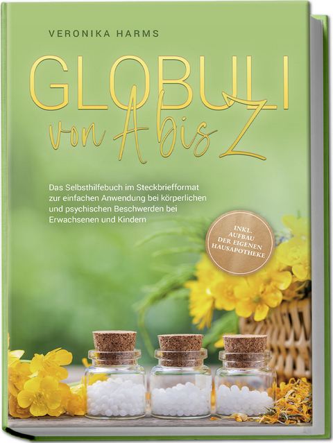 Globuli von A bis Z: Das Selbsthilfebuch im Steckbriefformat zur einfachen Anwendung bei k&ouml;rperlichen und psychischen Beschwerden bei Erwachsenen und Kindern - inkl. Aufbau der eigenen Hausapotheke - Harms Veronika